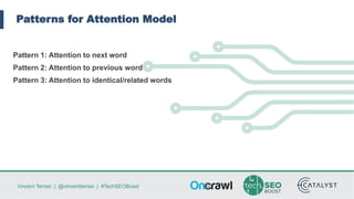 Vincent Terrasi | @vincentterrasi | #TechSEOBoost
Patterns for Attention Model
Pattern 1: Attention to next word
Pattern 2: Attention to previous word
Pattern 3: Attention to identical/related words
 