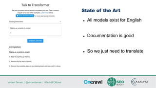 Vincent Terrasi | @vincentterrasi | #TechSEOBoost
State of the Art
⚫ All models exist for English
⚫ Documentation is good
⚫ So we just need to translate
 