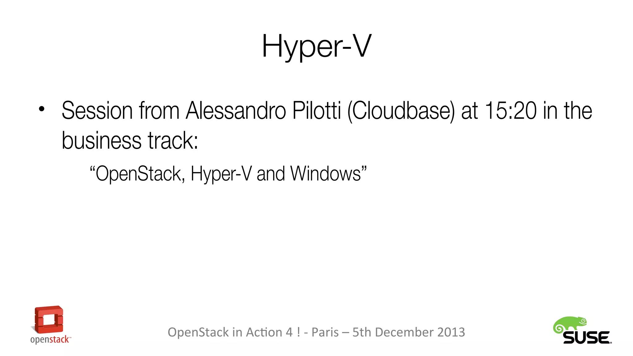 Hyper-V
• Session from Alessandro Pilotti (Cloudbase) at 15:20 in the

business track:
“OpenStack, Hyper-V and Windows”

OpenStack in Action 4 ! - Paris – 5th December 2013

 