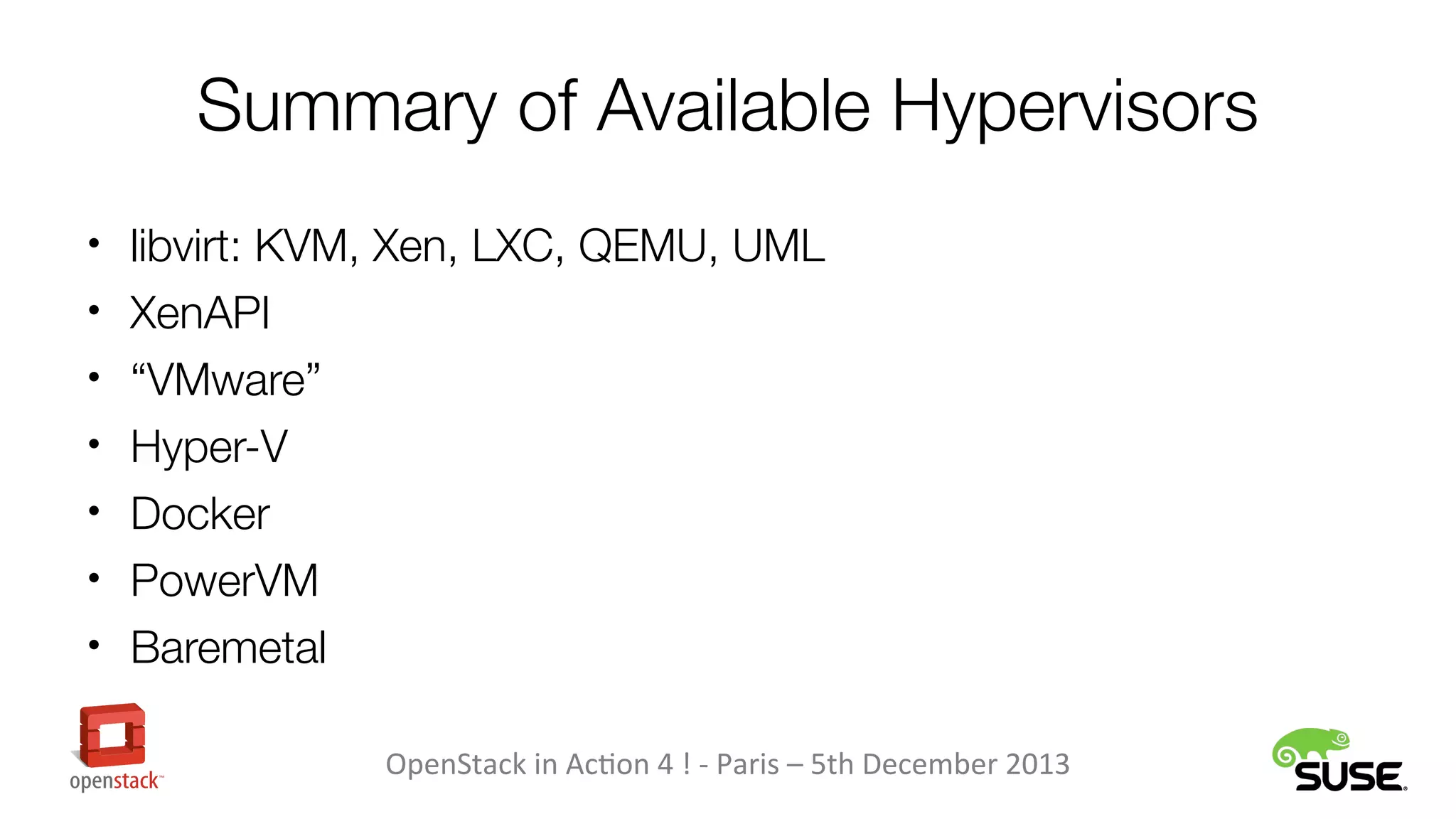 Summary of Available Hypervisors
• libvirt: KVM, Xen, LXC, QEMU, UML
• XenAPI
• “VMware”
• Hyper-V
• Docker
• PowerVM
• Baremetal
OpenStack in Action 4 ! - Paris – 5th December 2013

 