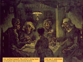 are soothed beneath the artist's loving hand. se tranquilizan bajo la mano amorosa del pintor. And now I understand Y ahora comprendo 