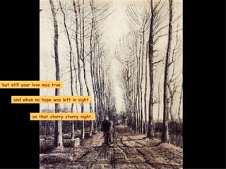 but still your love was true and when no hope was left in sight on that starry starry night. 