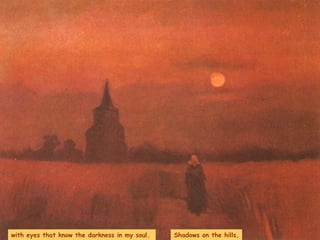 with eyes that know the darkness in my soul.  Shadows on the hills, 