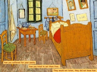 how you suffered for your sanity how you tried to set them free. They would not listen, they did not know how 