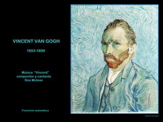 VINCENT VAN GOGH 
1853-1890 
Música “Vincent” 
ccoommppoossiittoorr y cantante 
Don Mclean 
AAuuttoorrrreettrraattoo 
TTrraannssiicciióónn aauuttoommááttiiccaa 
 