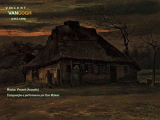 V  I N  C  E  N  T VAN GOGH (1853-1890) Música: Vincent (Acoustic)  Composição e performance por Don Mclean 