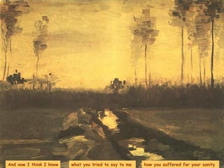 And now I think I know what you tried to say to me  how you suffered for your sanity  