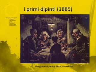 I primi dipinti (1885)Nei suoi primi dipinti ritraeva soprattutto umili lavoratori della terra e delle miniere Mangiatori di patate, 1885, Amsterdam