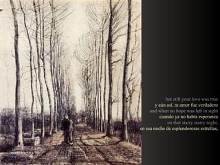 but still your love was true y aún así, tu amor fue verdadero and when no hope was left in sight cuando ya no había esperanza on that starry starry night, en esa noche de esplendorosas estrellas, 