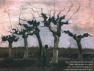 how you suffered for your sanity cómo sufriste por tu cordura how you tried to set them free. y cómo intentaste liberarles a ellos. 