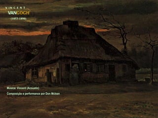 V  I N  C  E  N  T VAN GOGH (1853-1890) Música: Vincent (Acoustic)  Composição e performance por Don Mclean 