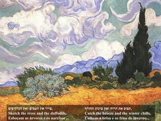 צייר את העצים ואת הנרקיסים , Sketch the trees and the daffodils, Esboçam as árvores e os narcisos ... תפוס את הרוח ואת צינות החורף , Catch the breeze and the winter chills, Colhem a brisa e os frios de inverno... 