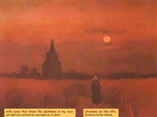with eyes that know the darkness in my soul. con ojos que conocen la oscuridad en mi alma. Shadows on the hills, Sombras en las colinas, 