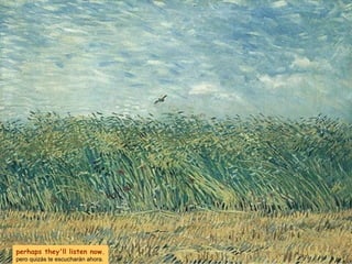 perhaps they'll listen now. pero quizás te escucharán ahora. 