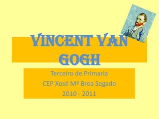 Vincentvan Gogh Terceiro de Primaria  CEP Xosé Mª Brea Segade 2010 - 2011 