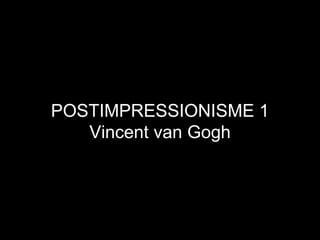 POSTIMPRESSIONISME 1 Vincent van Gogh 