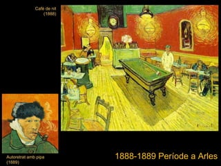 Cafè de nit (1888) Autoretrat amb pipa (1889) 1888-1889  Període a  Arles 