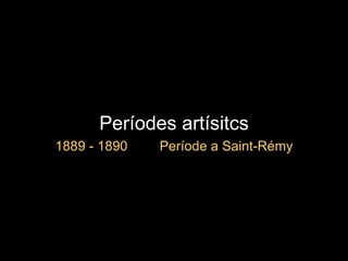 Períodes artísitcs 1889 - 1890  Període a Saint-Rémy 
