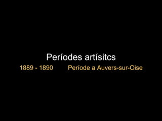 Períodes artísitcs 1889 - 1890  Període a Auvers-sur-Oise 
