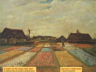in colors on the snowy linen land. en colores sobre la nevada y alineada tierra.  And now I understand Y ahora comprendo 