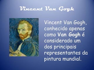 Vincent Van Gogh
Vincent Van Gogh,
conhecido apenas
como Van Gogh é
considerado um
dos principais
representantes da
pintura mundial.

 