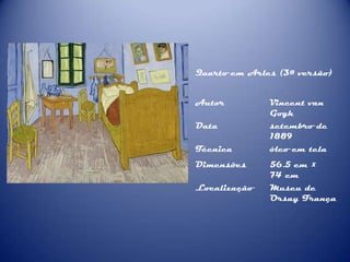 Quarto em Arles (3ª versão)
Autor
Data
Técnica
Dimensões
Localização

Vincent van
Gogh
setembro de
1889
óleo em tela
56.5 cm ×
74 cm
Museu de
Orsay França

 