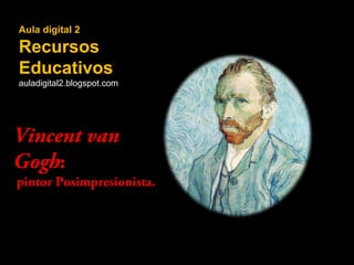 Aula digital 2

Recursos
Educativos
auladigital2.blogspot.com

Vincent van
Gogh:

pintor Posimpresionista.

 