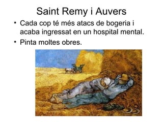 Saint Remy i Auvers
• Cada cop té més atacs de bogeria i
acaba ingressat en un hospital mental.
• Pinta moltes obres.
 