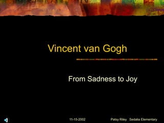 11-15-2002 Patsy Riley Sedalia Elementary
Vincent van Gogh
From Sadness to Joy
 