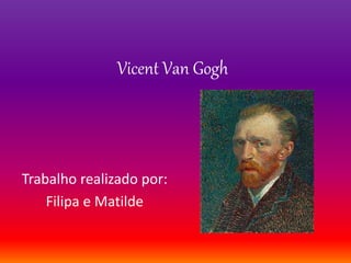 Vicent Van Gogh
Trabalho realizado por:
Filipa e Matilde
 