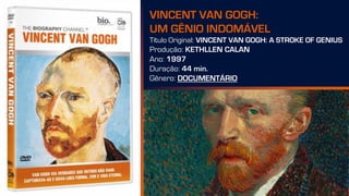 VINCENT VAN GOGH:
UM GÊNIO INDOMÁVEL
Título Original: VINCENT VAN GOGH: A STROKE OF GENIUS
Produção: KETHLLEN CALAN
Ano: 1997
Duração: 44 min.
Gênero: DOCUMENTÁRIO
 
