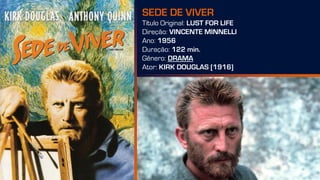 SEDE DE VIVER
Título Original: LUST FOR LIFE
Direção: VINCENTE MINNELLI
Ano: 1956
Duração: 122 min.
Gênero: DRAMA
Ator: KIRK DOUGLAS [1916]
 