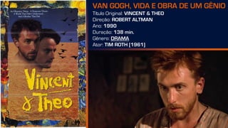 VAN GOGH, VIDA E OBRA DE UM GÊNIO
Título Original: VINCENT & THEO
Direção: ROBERT ALTMAN
Ano: 1990
Duração: 138 min.
Gênero: DRAMA
Ator: TIM ROTH [1961]
 