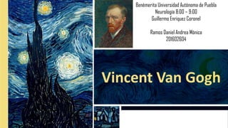 Vincent Van Gogh
Benémerita Universidad Autónoma de Puebla
Neurología 8:00 – 9:00
Guillermo Enriquez Coronel
Ramos Daniel Andrea Mónica
201602604
 