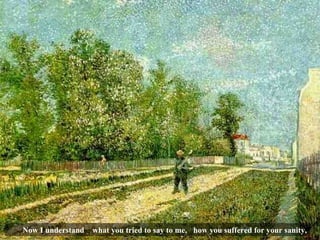 Now I understand  what you tried to say to me, how you suffered for your sanity, 