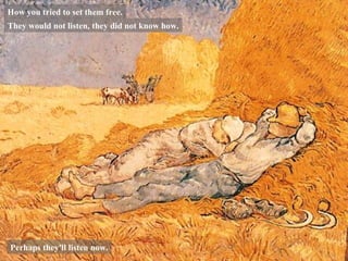 They would not listen, they did not know how. How you tried to set them free. Perhaps they'll listen now. 