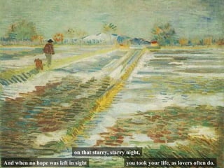 And when no hope was left in sight on that starry, starry night, you took your life, as lovers often do. 