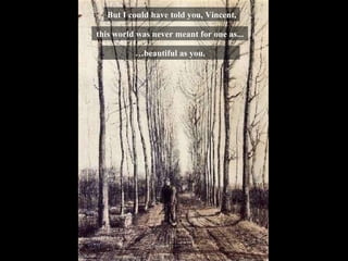 But I could have told you, Vincent, t his world was never meant for one as... … beautiful as you. 