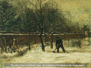 The silver thorn of bloody rose, lie crushed and broken on the virgin snow. 