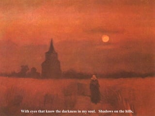 With eyes that know the darkness in my soul. Shadows on the hills, 