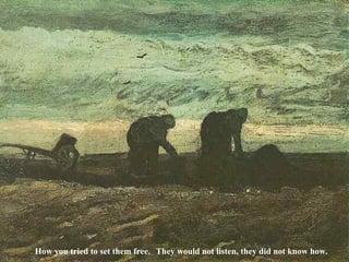 They would not listen, they did not know how. How you tried to set them free. 