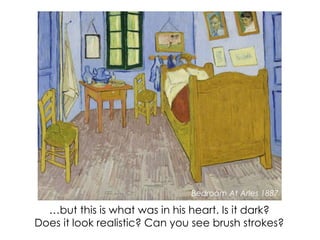 …but this is what was in his heart. Is it dark?
Does it look realistic? Can you see brush strokes?
Bedroom At Arles 1887
 
