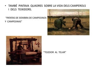 • TAMBÉ PINTAVA QUADRES SOBRE LA VIDA DELS CAMPEROLS
I DELS TEIXIDORS.
“PATATAS DE SIEMBRA DE CAMPESINOS
Y CAMPESINAS”
“TEJEDOR AL TELAR”
 