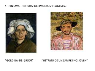 • PINTAVA RETRATS DE PAGESOS I PAGESES.
“GORDINA DE GROOT” “RETRATO DE UN CAMPESINO JOVEN”
 
