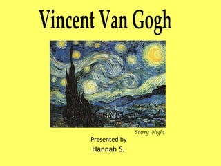 Vincent van Gogh Presented by Hannah S. Vincent Van Gogh Starry  Night 