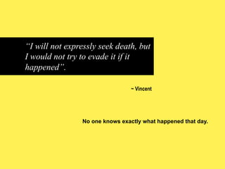 “I will not expressly seek death, but
I would not try to evade it if it
happened”.
~ Vincent

No one knows exactly what happened that day.

 