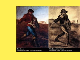 The Sower
Jean-François Millet, 1850, Oil on canvas

The Sower (After Millet)
Vincent Van Gogh, 1881, Ink on paper

 