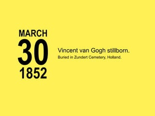 MARCH

30
1852

Vincent van Gogh stillborn.
Buried in Zundert Cemetery, Holland.

 