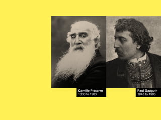 Camille Pissarro
1830 to 1903

Paul Gauguin
1848 to 1903

 