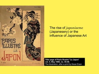 The rise of japoniseme
(Japanesery) or the
influence of Japanese Art

Title page of Paris Illustré "Le Japon'
vol. 4, May 1886, no. 45-46.
The illustration, after a print by Kesai Eisen

 